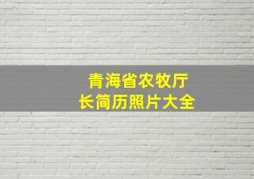 青海省农牧厅长简历照片大全