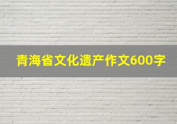 青海省文化遗产作文600字