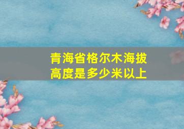 青海省格尔木海拔高度是多少米以上