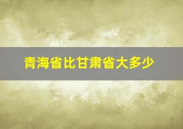 青海省比甘肃省大多少