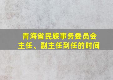 青海省民族事务委员会主任、副主任到任的时间