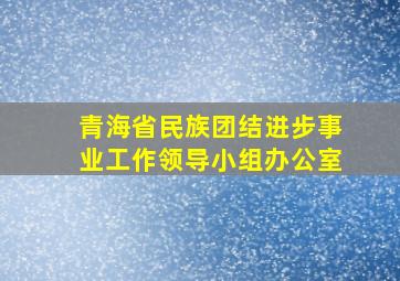 青海省民族团结进步事业工作领导小组办公室