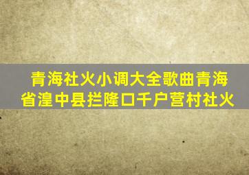 青海社火小调大全歌曲青海省湟中县拦隆口千户营村社火