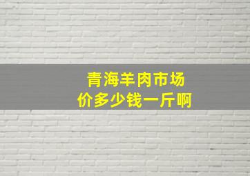 青海羊肉市场价多少钱一斤啊