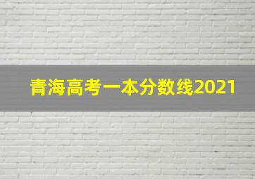 青海高考一本分数线2021