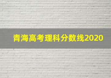 青海高考理科分数线2020