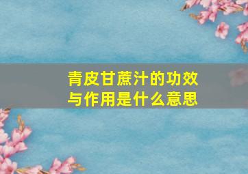 青皮甘蔗汁的功效与作用是什么意思