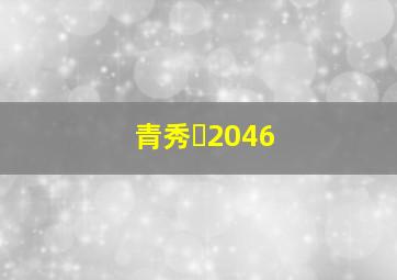 青秀・2046