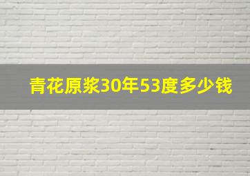 青花原浆30年53度多少钱