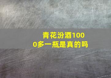 青花汾酒1000多一瓶是真的吗