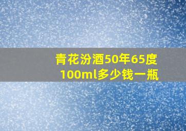 青花汾酒50年65度100ml多少钱一瓶