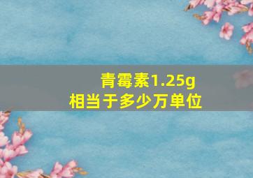 青霉素1.25g相当于多少万单位