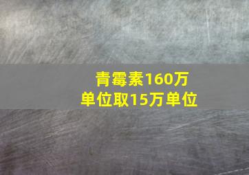 青霉素160万单位取15万单位