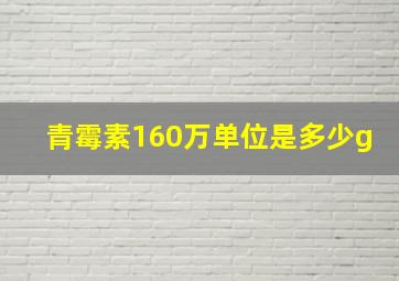 青霉素160万单位是多少g