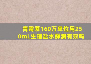 青霉素160万单位用250mL生理盐水静滴有效吗