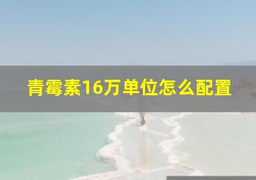 青霉素16万单位怎么配置