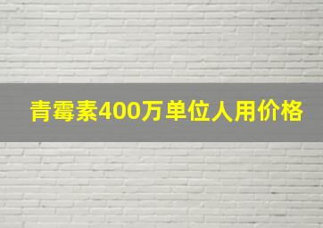 青霉素400万单位人用价格