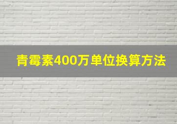 青霉素400万单位换算方法