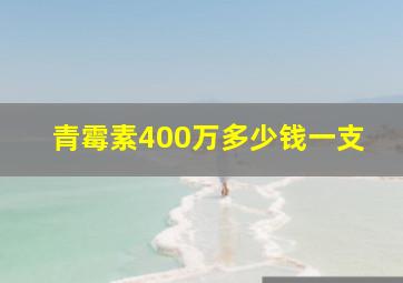 青霉素400万多少钱一支