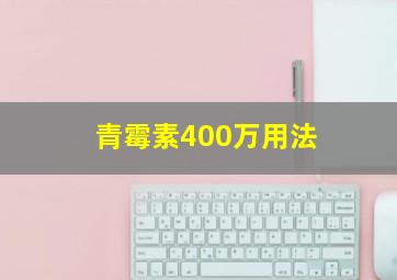 青霉素400万用法