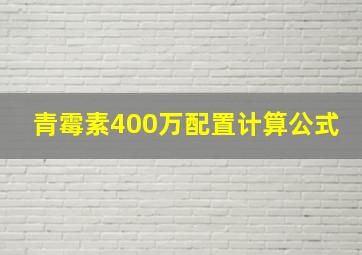 青霉素400万配置计算公式