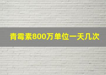 青霉素800万单位一天几次