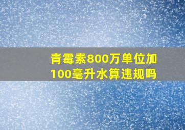 青霉素800万单位加100毫升水算违规吗