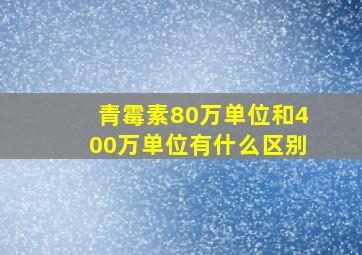 青霉素80万单位和400万单位有什么区别