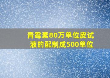 青霉素80万单位皮试液的配制成500单位