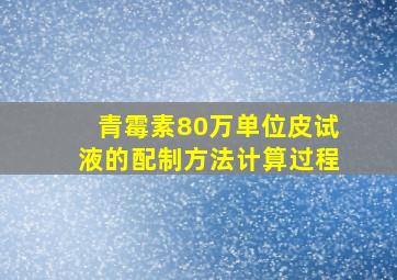 青霉素80万单位皮试液的配制方法计算过程