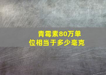 青霉素80万单位相当于多少毫克