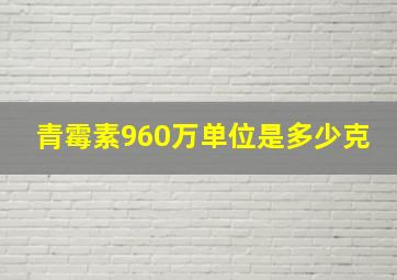 青霉素960万单位是多少克