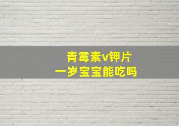 青霉素v钾片一岁宝宝能吃吗