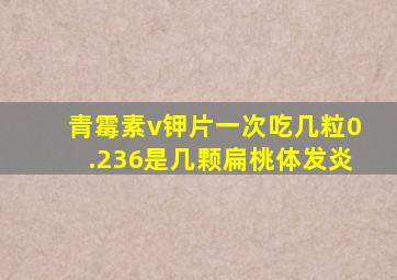 青霉素v钾片一次吃几粒0.236是几颗扁桃体发炎