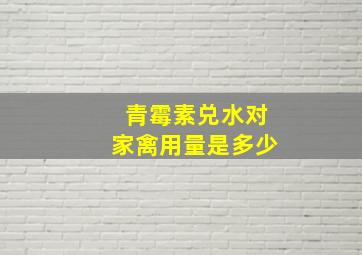 青霉素兑水对家禽用量是多少