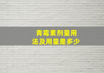 青霉素剂量用法及用量是多少