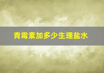 青霉素加多少生理盐水