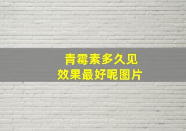 青霉素多久见效果最好呢图片