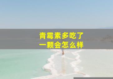 青霉素多吃了一颗会怎么样