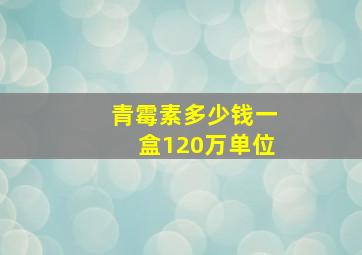 青霉素多少钱一盒120万单位