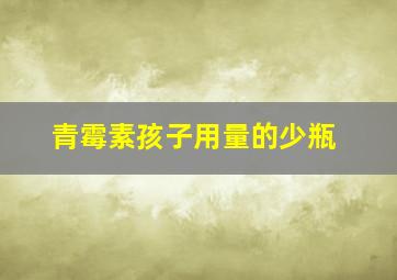 青霉素孩子用量的少瓶