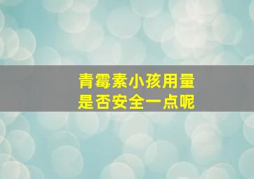 青霉素小孩用量是否安全一点呢