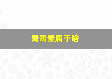 青霉素属于啥