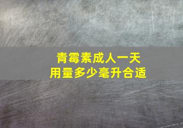 青霉素成人一天用量多少毫升合适