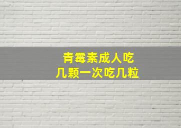 青霉素成人吃几颗一次吃几粒