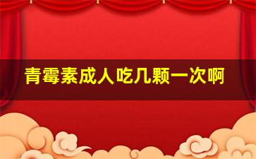 青霉素成人吃几颗一次啊