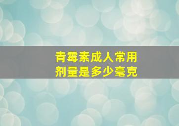 青霉素成人常用剂量是多少毫克