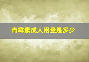 青霉素成人用量是多少