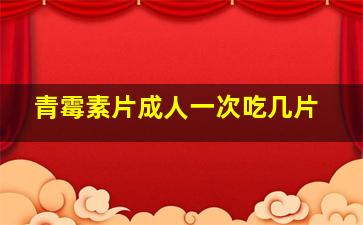 青霉素片成人一次吃几片