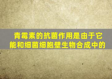 青霉素的抗菌作用是由于它能和细菌细胞壁生物合成中的